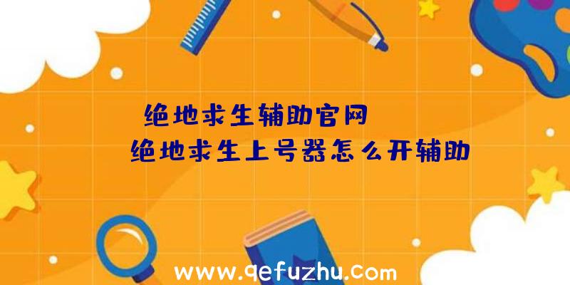 「绝地求生辅助官网jdqsfz」|绝地求生上号器怎么开辅助